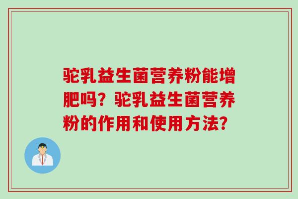 驼乳益生菌营养粉能增肥吗？驼乳益生菌营养粉的作用和使用方法？