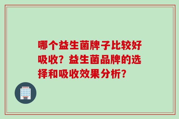 哪个益生菌牌子比较好吸收？益生菌品牌的选择和吸收效果分析？
