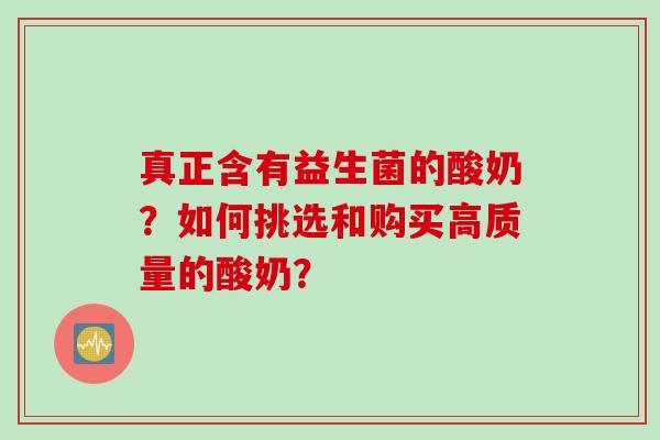 真正含有益生菌的酸奶？如何挑选和购买高质量的酸奶？