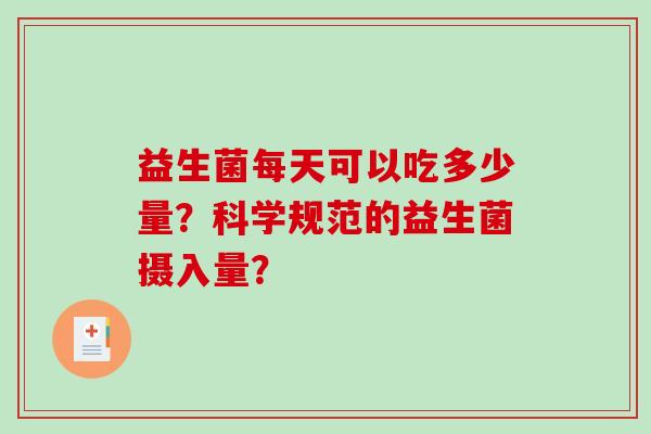 益生菌每天可以吃多少量？科学规范的益生菌摄入量？