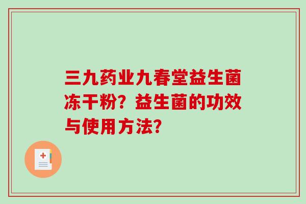 三九药业九春堂益生菌冻干粉？益生菌的功效与使用方法？