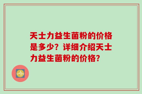 天士力益生菌粉的价格是多少？详细介绍天士力益生菌粉的价格？