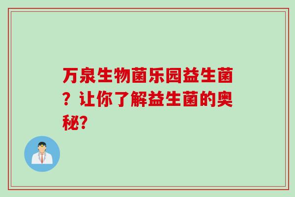 万泉生物菌乐园益生菌？让你了解益生菌的奥秘？
