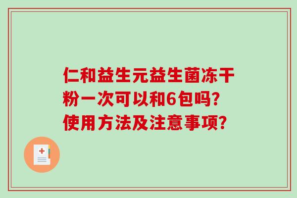 仁和益生元益生菌冻干粉一次可以和6包吗？使用方法及注意事项？