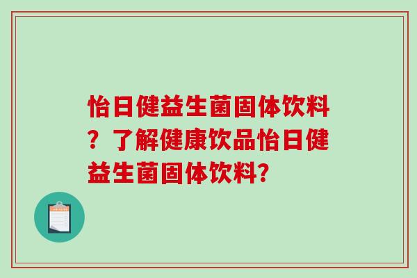 怡日健益生菌固体饮料？了解健康饮品怡日健益生菌固体饮料？