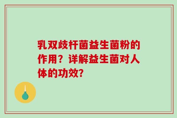 乳双歧杆菌益生菌粉的作用？详解益生菌对人体的功效？