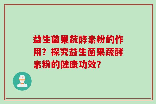 益生菌果蔬酵素粉的作用？探究益生菌果蔬酵素粉的健康功效？