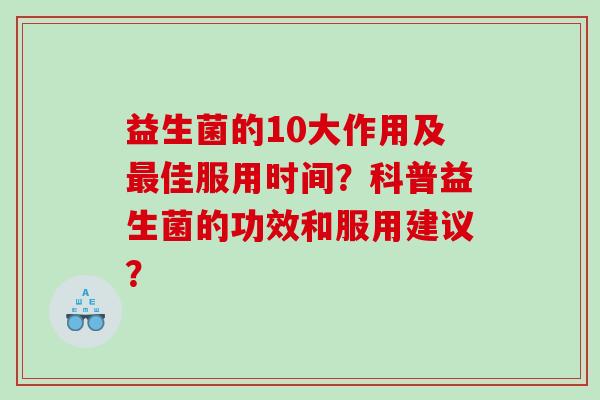 益生菌的10大作用及最佳服用时间？科普益生菌的功效和服用建议？