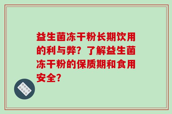 益生菌冻干粉长期饮用的利与弊？了解益生菌冻干粉的保质期和食用安全？