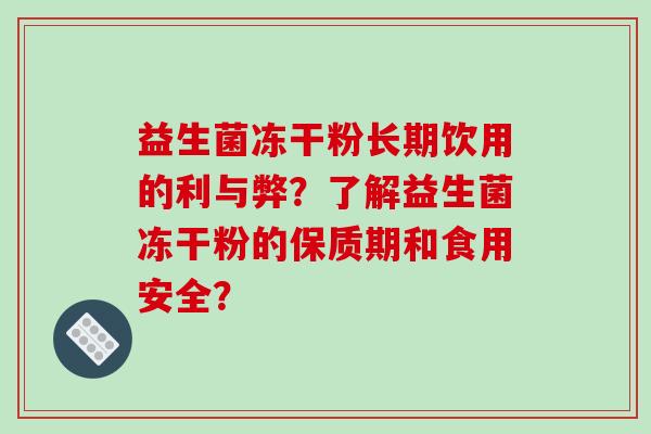 益生菌冻干粉长期饮用的利与弊？了解益生菌冻干粉的保质期和食用安全？