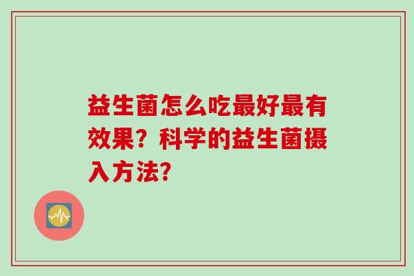 益生菌怎么吃最好最有效果？科学的益生菌摄入方法？