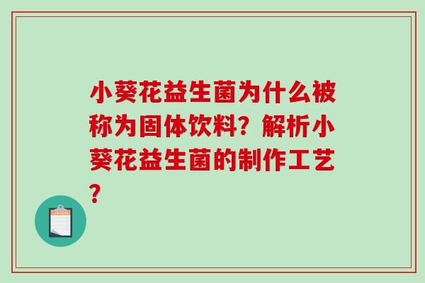 小葵花益生菌为什么被称为固体饮料？解析小葵花益生菌的制作工艺？