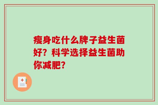 瘦身吃什么牌子益生菌好？科学选择益生菌助你？