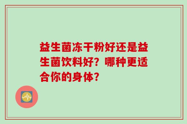 益生菌冻干粉好还是益生菌饮料好？哪种更适合你的身体？