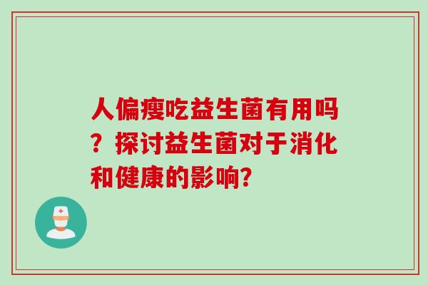 人偏瘦吃益生菌有用吗？探讨益生菌对于消化和健康的影响？