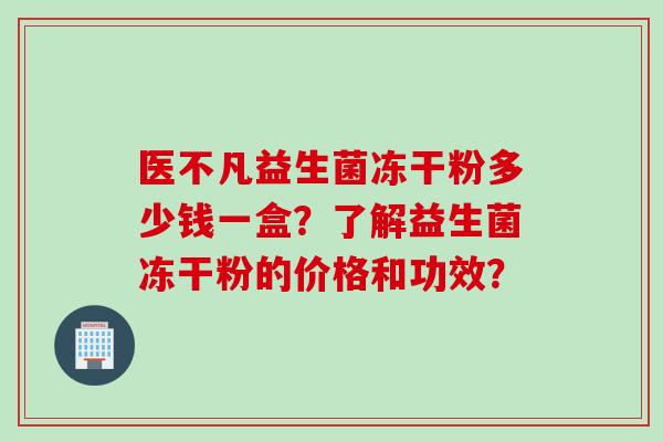 医不凡益生菌冻干粉多少钱一盒？了解益生菌冻干粉的价格和功效？