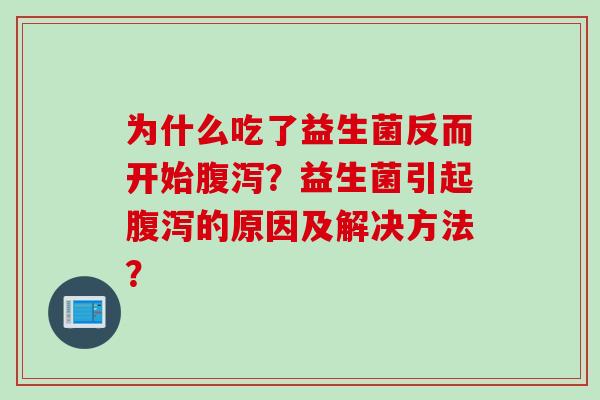 为什么吃了益生菌反而开始腹泻？益生菌引起腹泻的原因及解决方法？