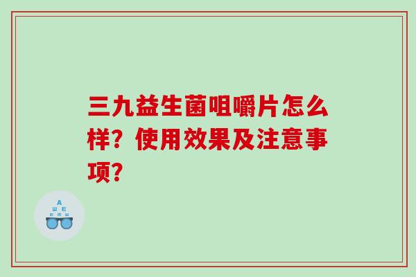 三九益生菌咀嚼片怎么样？使用效果及注意事项？