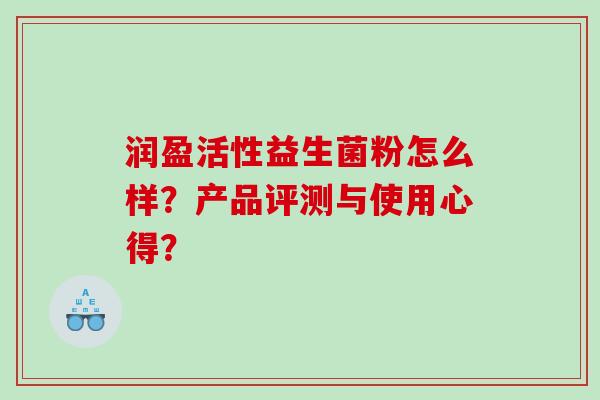 润盈活性益生菌粉怎么样？产品评测与使用心得？