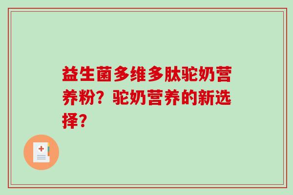 益生菌多维多肽驼奶营养粉？驼奶营养的新选择？