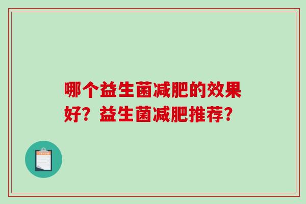 哪个益生菌减肥的效果好？益生菌减肥推荐？