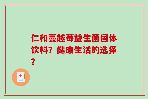 仁和蔓越莓益生菌固体饮料？健康生活的选择？