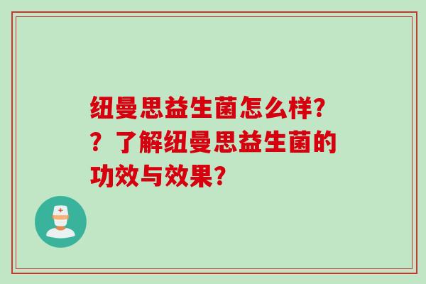 纽曼思益生菌怎么样？？了解纽曼思益生菌的功效与效果？