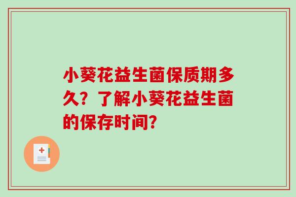 小葵花益生菌保质期多久？了解小葵花益生菌的保存时间？