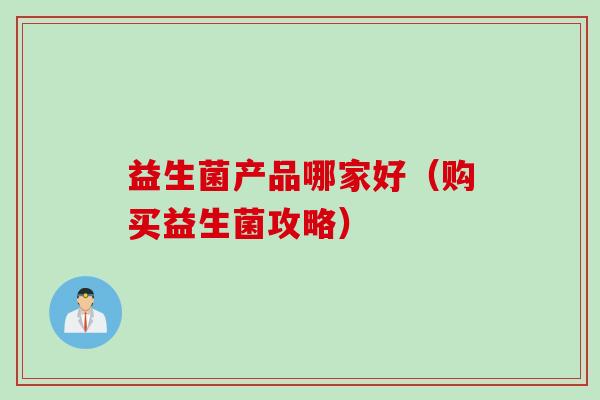 益生菌产品哪家好（购买益生菌攻略）