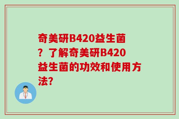 奇美研B420益生菌？了解奇美研B420益生菌的功效和使用方法？
