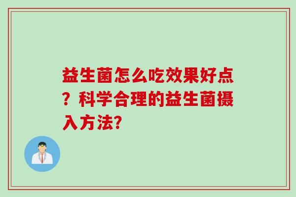 益生菌怎么吃效果好点？科学合理的益生菌摄入方法？