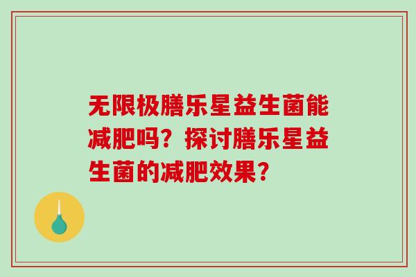 无限极膳乐星益生菌能减肥吗？探讨膳乐星益生菌的减肥效果？