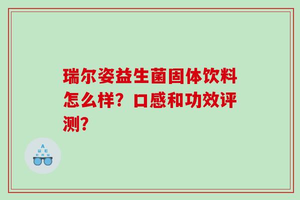 瑞尔姿益生菌固体饮料怎么样？口感和功效评测？