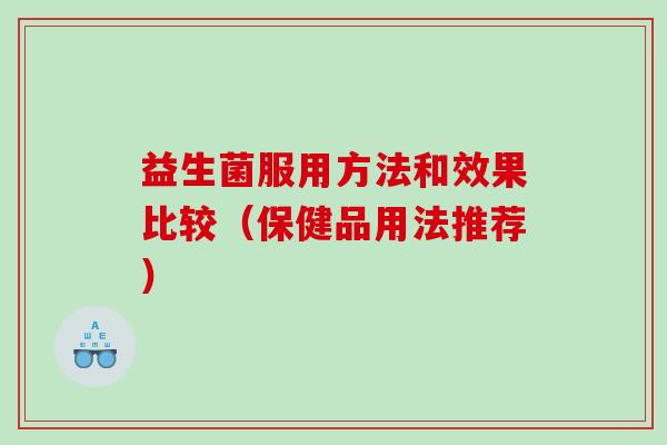 益生菌服用方法和效果比较（保健品用法推荐）