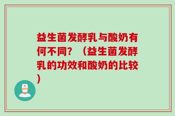 益生菌发酵乳与酸奶有何不同？（益生菌发酵乳的功效和酸奶的比较）