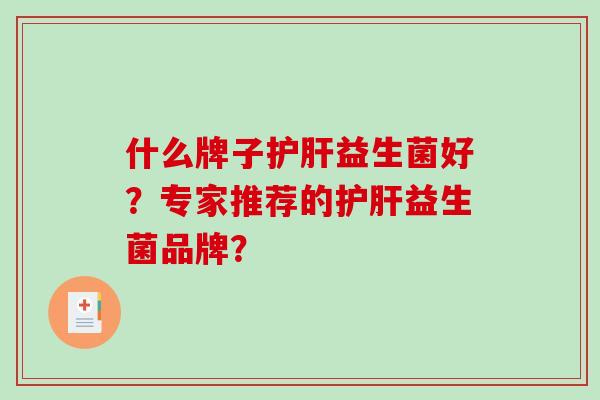 什么牌子护肝益生菌好？专家推荐的护肝益生菌品牌？