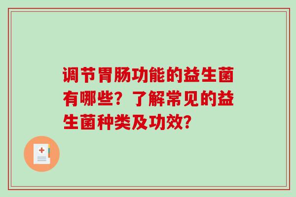 调节功能的益生菌有哪些？了解常见的益生菌种类及功效？