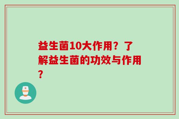 益生菌10大作用？了解益生菌的功效与作用？