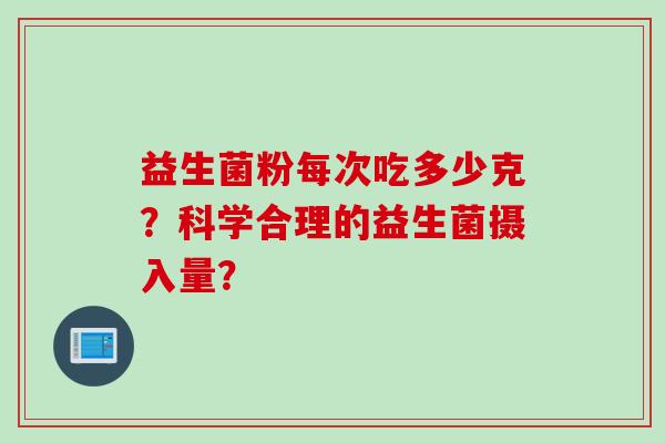 益生菌粉每次吃多少克？科学合理的益生菌摄入量？