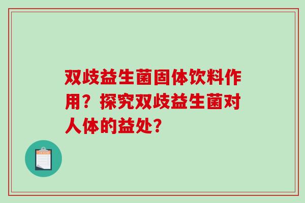 双歧益生菌固体饮料作用？探究双歧益生菌对人体的益处？