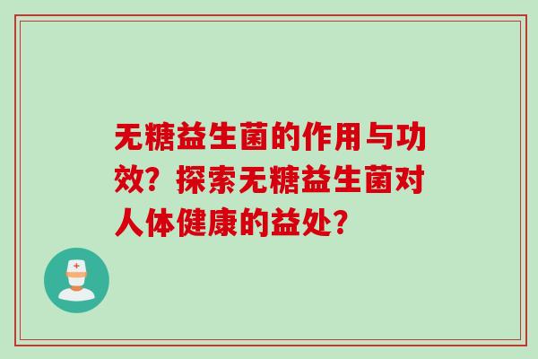 无糖益生菌的作用与功效？探索无糖益生菌对人体健康的益处？