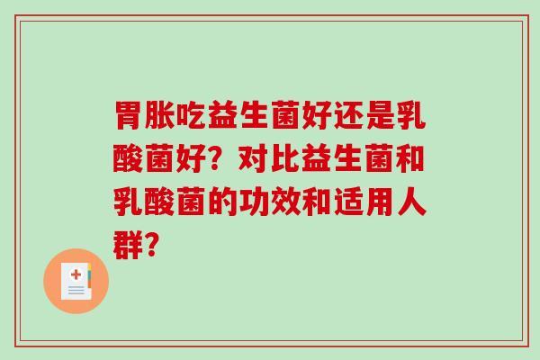 胃胀吃益生菌好还是乳酸菌好？对比益生菌和乳酸菌的功效和适用人群？