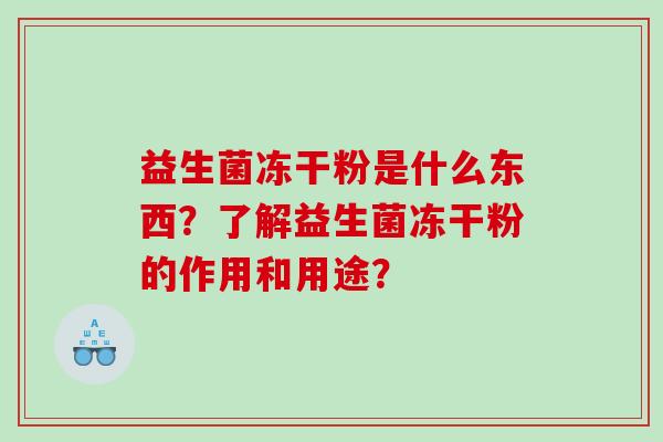 益生菌冻干粉是什么东西？了解益生菌冻干粉的作用和用途？