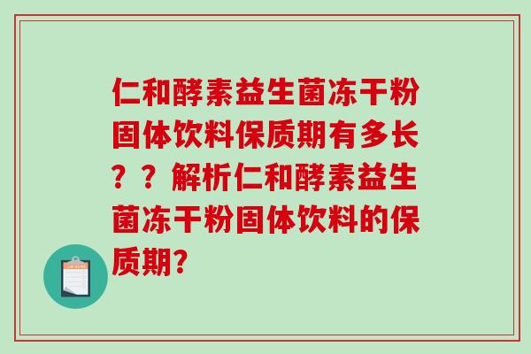 仁和酵素益生菌冻干粉固体饮料保质期有多长？？解析仁和酵素益生菌冻干粉固体饮料的保质期？