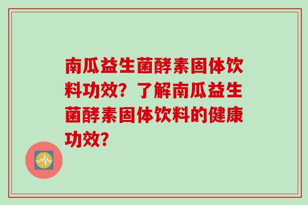 南瓜益生菌酵素固体饮料功效？了解南瓜益生菌酵素固体饮料的健康功效？