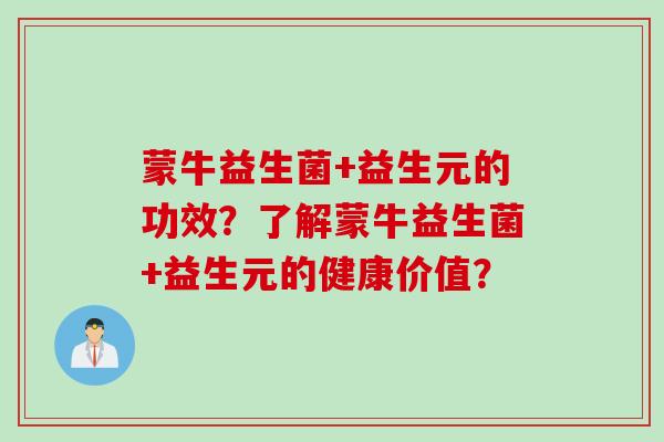 蒙牛益生菌+益生元的功效？了解蒙牛益生菌+益生元的健康价值？