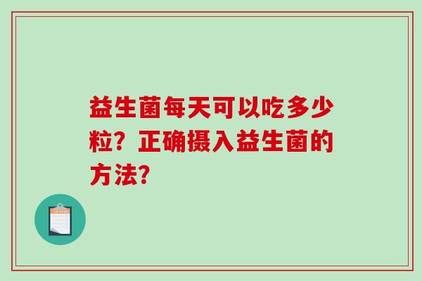 益生菌每天可以吃多少粒？正确摄入益生菌的方法？