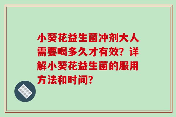 小葵花益生菌冲剂大人需要喝多久才有效？详解小葵花益生菌的服用方法和时间？