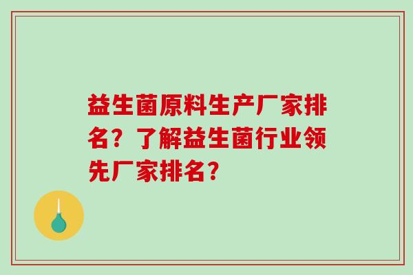 益生菌原料生产厂家排名？了解益生菌行业领先厂家排名？