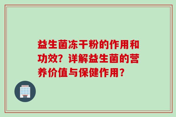 益生菌冻干粉的作用和功效？详解益生菌的营养价值与保健作用？